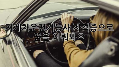 지게차운전기능사 자격증으로 꿈을 이뤄봐요!