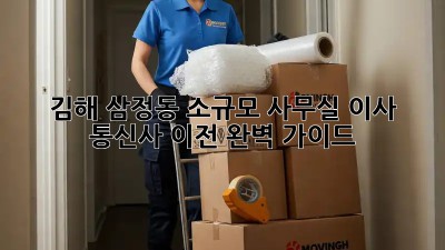 김해 삼정동 소규모 사무실 이사 & 통신사 이전 완벽 가이드