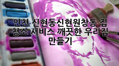 인천 신현동/신현원창동 집 청소 서비스, 깨끗한 우리집 만들기 ✨